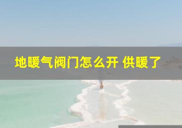 地暖气阀门怎么开 供暖了